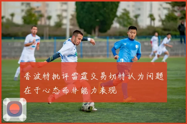 香波特批评雷霆交易切特认为问题在于心态而非能力表现